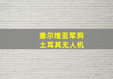 塞尔维亚军购 土耳其无人机